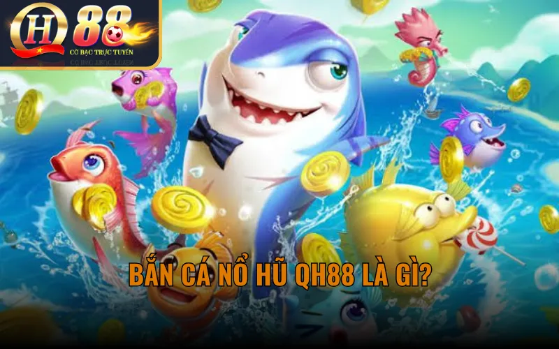 Bắn Cá Nổ Hũ QH88 Là Gì?