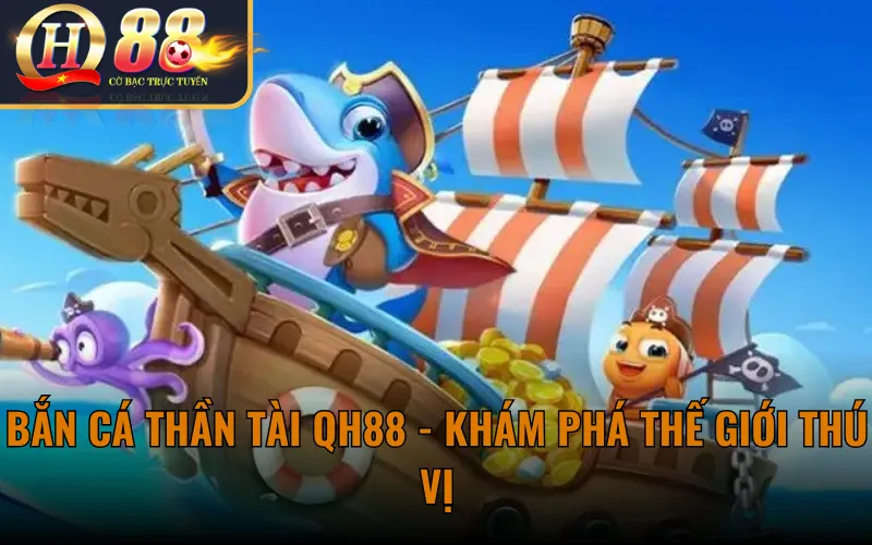 Bắn Cá Thần Tài QH88 - Khám Phá Thế Giới Thú Vị