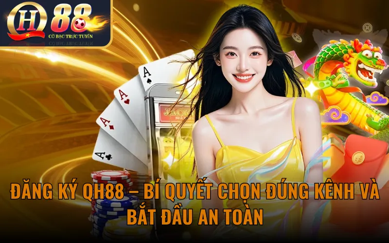 Đăng Ký QH88 – Bí quyết chọn đúng kênh và bắt đầu an toàn