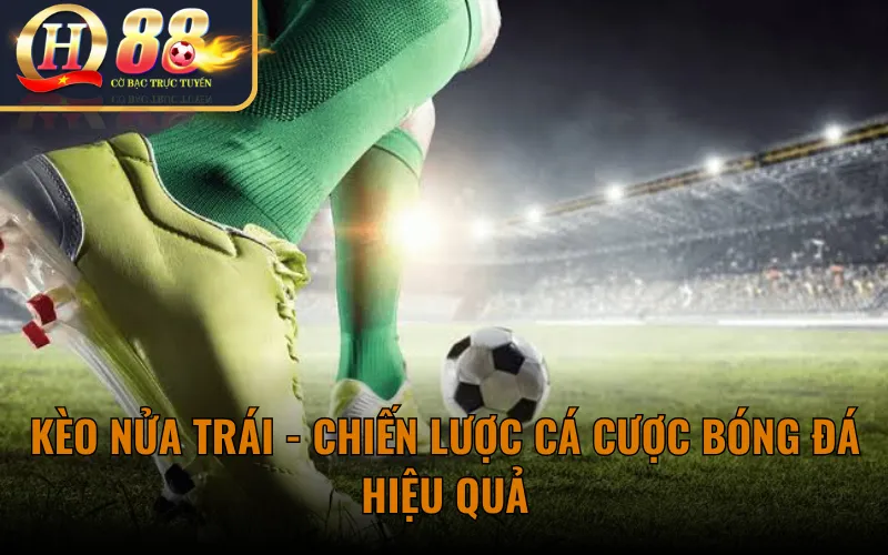 Kèo Nửa Trái - Chiến Lược Cá Cược Bóng Đá Hiệu Quả