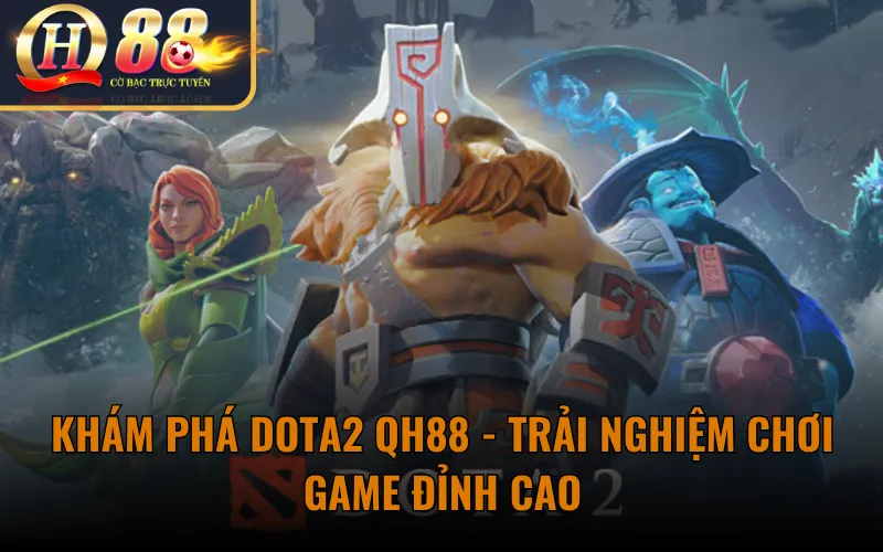Khám Phá Dota2 QH88 - Trải Nghiệm Chơi Game Đỉnh Cao