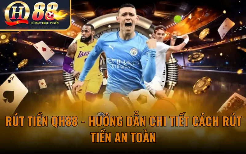 Rút Tiền QH88 - Hướng Dẫn Chi Tiết Cách Rút Tiền An Toàn