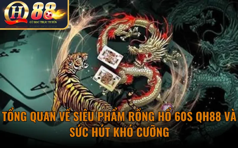 Tổng quan về siêu phẩm Rồng Hổ 60s QH88 và sức hút khó cưỡng