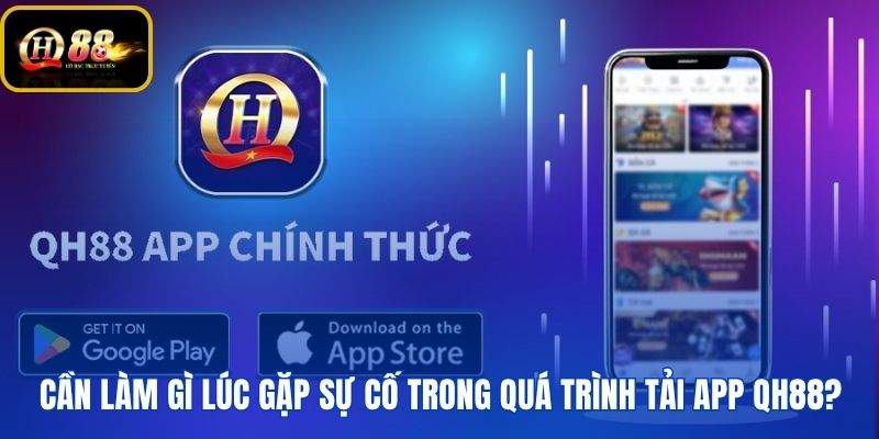 Giải pháp khắc phục sự cố kỹ thuật lúc tải app QH88